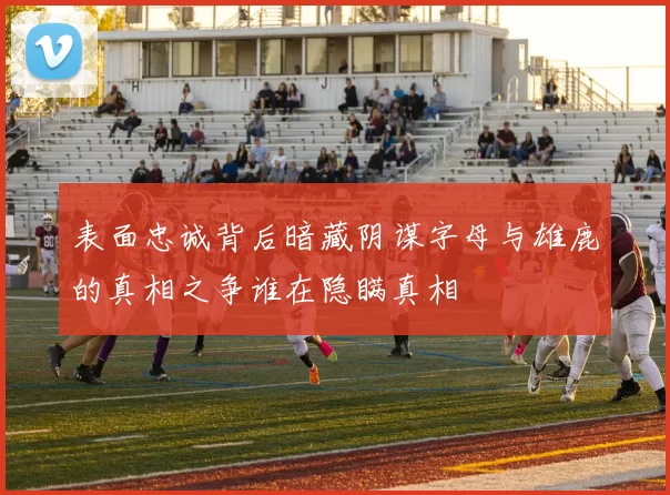 表面忠诚背后暗藏阴谋字母与雄鹿的真相之争谁在隐瞒真相