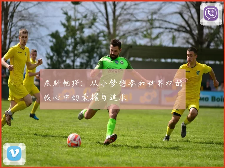 尼科帕斯：从小梦想参加世界杯的我心中的荣耀与追求