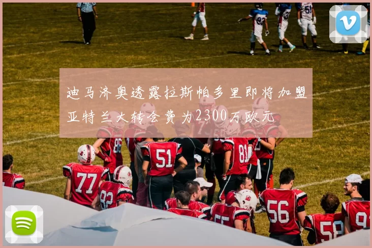 迪马济奥透露拉斯帕多里即将加盟亚特兰大转会费为2300万欧元