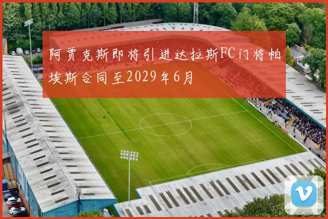 阿贾克斯即将引进达拉斯FC门将帕埃斯合同至2029年6月