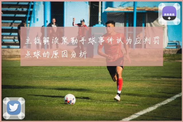 主裁解读聚勒手球事件认为应判罚点球的原因分析
