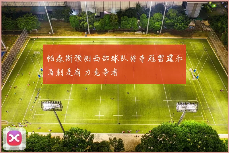 帕森斯预测西部球队将夺冠雷霆和马刺是有力竞争者