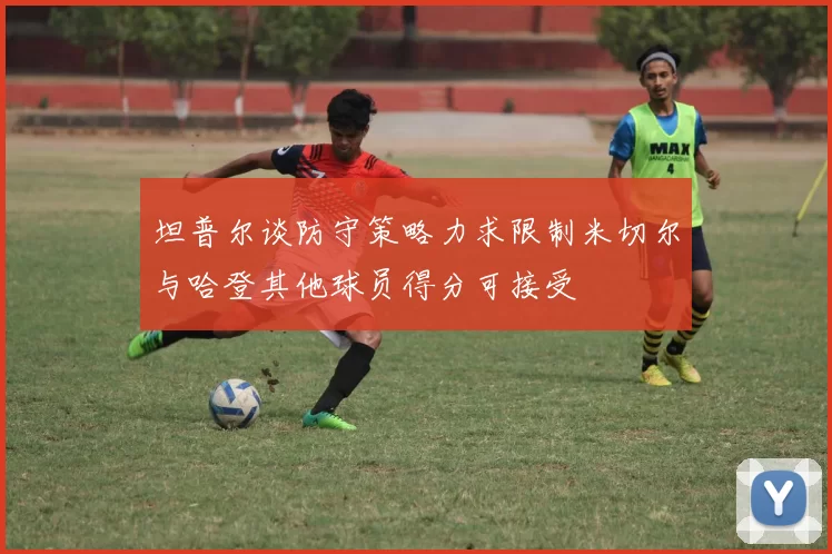 坦普尔谈防守策略力求限制米切尔与哈登其他球员得分可接受
